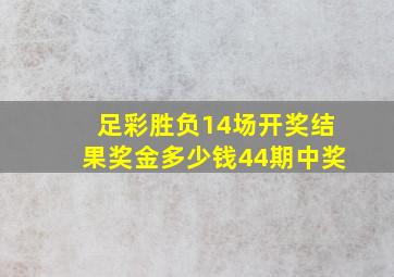 足彩胜负14场开奖结果奖金多少钱44期中奖