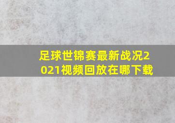 足球世锦赛最新战况2021视频回放在哪下载