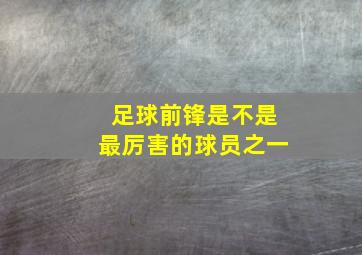 足球前锋是不是最厉害的球员之一