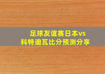 足球友谊赛日本vs科特迪瓦比分预测分享