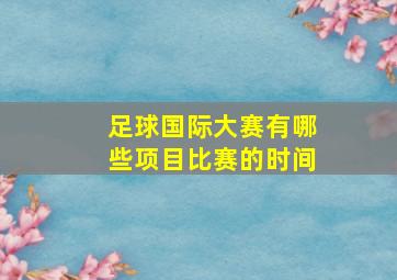 足球国际大赛有哪些项目比赛的时间