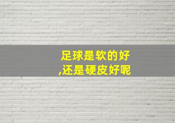 足球是软的好,还是硬皮好呢