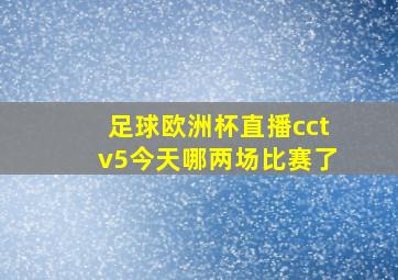 足球欧洲杯直播cctv5今天哪两场比赛了