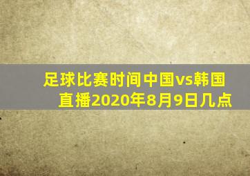 足球比赛时间中国vs韩国直播2020年8月9日几点