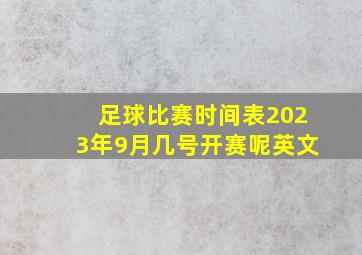 足球比赛时间表2023年9月几号开赛呢英文