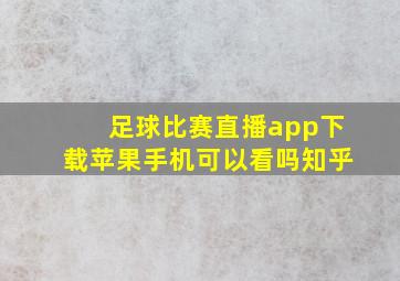 足球比赛直播app下载苹果手机可以看吗知乎