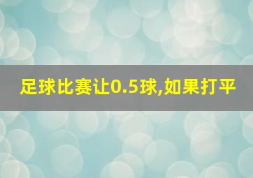 足球比赛让0.5球,如果打平