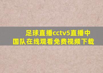 足球直播cctv5直播中国队在线观看免费视频下载