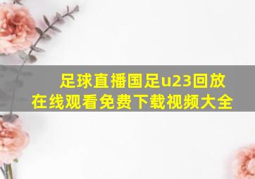 足球直播国足u23回放在线观看免费下载视频大全