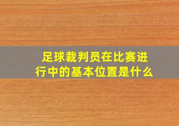 足球裁判员在比赛进行中的基本位置是什么