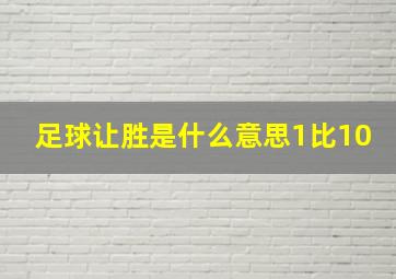 足球让胜是什么意思1比10