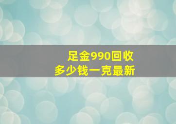 足金990回收多少钱一克最新