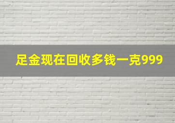 足金现在回收多钱一克999