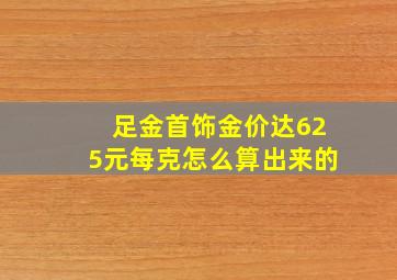 足金首饰金价达625元每克怎么算出来的