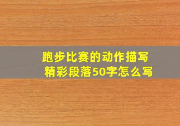 跑步比赛的动作描写精彩段落50字怎么写