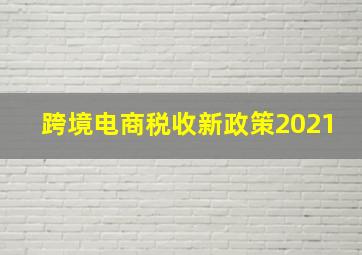 跨境电商税收新政策2021