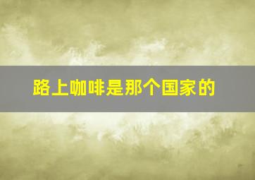 路上咖啡是那个国家的