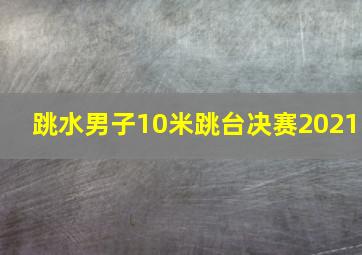 跳水男子10米跳台决赛2021