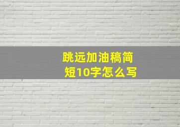 跳远加油稿简短10字怎么写