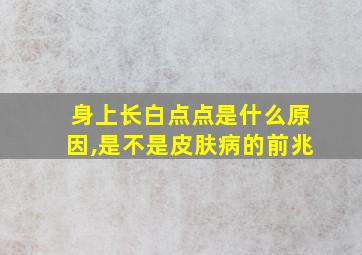 身上长白点点是什么原因,是不是皮肤病的前兆