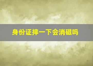 身份证摔一下会消磁吗