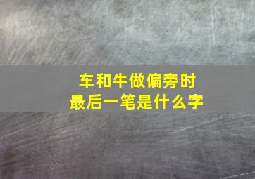 车和牛做偏旁时最后一笔是什么字