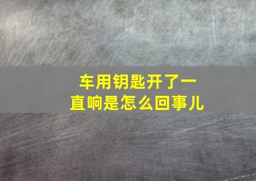 车用钥匙开了一直响是怎么回事儿