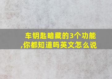 车钥匙暗藏的3个功能,你都知道吗英文怎么说