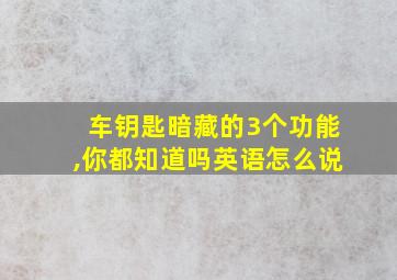 车钥匙暗藏的3个功能,你都知道吗英语怎么说