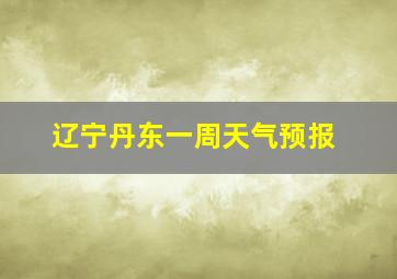 辽宁丹东一周天气预报