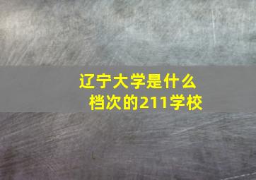 辽宁大学是什么档次的211学校