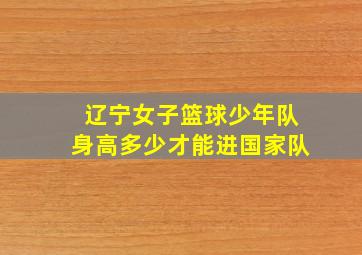 辽宁女子篮球少年队身高多少才能进国家队