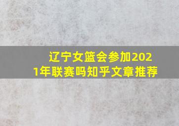 辽宁女篮会参加2021年联赛吗知乎文章推荐