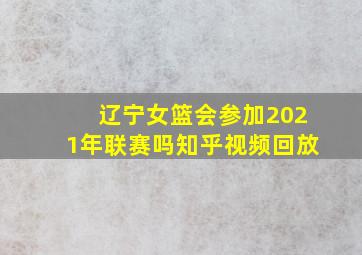 辽宁女篮会参加2021年联赛吗知乎视频回放