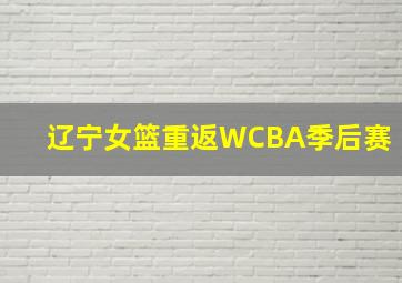 辽宁女篮重返WCBA季后赛