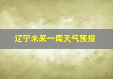 辽宁未来一周天气预报