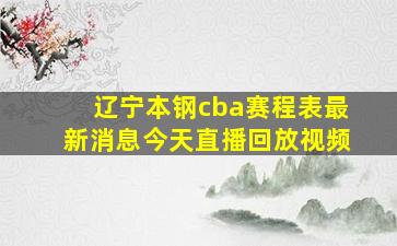 辽宁本钢cba赛程表最新消息今天直播回放视频