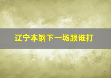 辽宁本钢下一场跟谁打