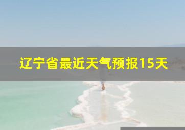 辽宁省最近天气预报15天