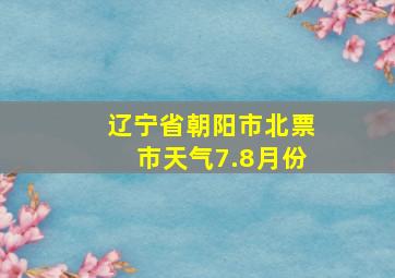 辽宁省朝阳市北票市天气7.8月份