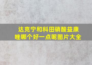 达克宁和科田硝酸益康唑哪个好一点呢图片大全