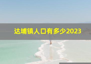 达埔镇人口有多少2023