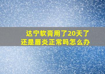 达宁软膏用了20天了还是唇炎正常吗怎么办