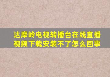 达摩岭电视转播台在线直播视频下载安装不了怎么回事