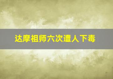 达摩祖师六次遭人下毒