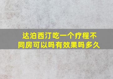 达泊西汀吃一个疗程不同房可以吗有效果吗多久