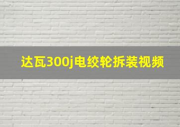 达瓦300j电绞轮拆装视频