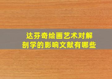 达芬奇绘画艺术对解剖学的影响文献有哪些