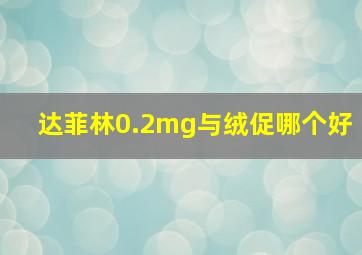 达菲林0.2mg与绒促哪个好