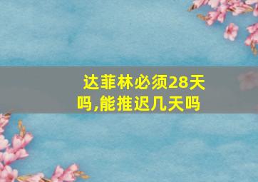 达菲林必须28天吗,能推迟几天吗